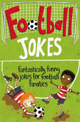 Football jokes : fantastically funny jokes for football fanatics