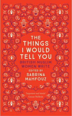 The things I would tell you : British Muslim women write
