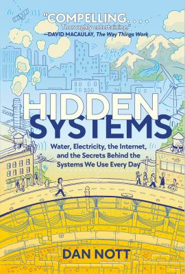 Hidden systems : water, electricity, the internet, and the secrets behind the systems we use every day