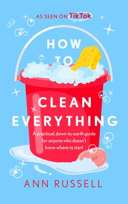 How to clean everything : [a practical, down-to-earth guide for anyone who doesn't know where to start]