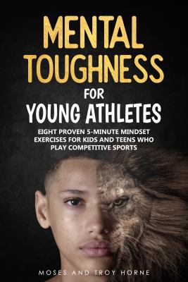 Mental toughness for young athletes : eight proven 5-minute mind exercises for kids and teens who play competitive sports!