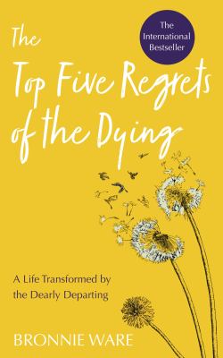 The top five regrets of the dying : a life transformed by the dearly departing