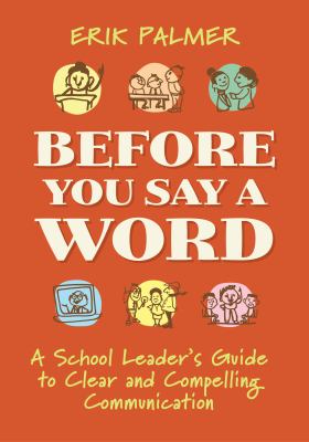 Before you say a word : a school leader's guide to clear and compelling communication
