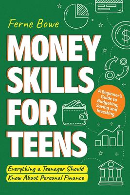 Money skills for teens : a beginner's guide to budgeting, saving, and investing