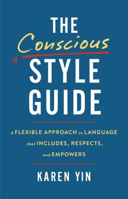 The conscious style guide : a flexible approach to language that includes, respects, and empowers