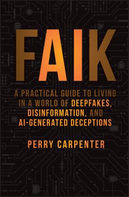 Faik : a practical guide to living in a world of deepfakes, disinformation, and AI-generated deceptions