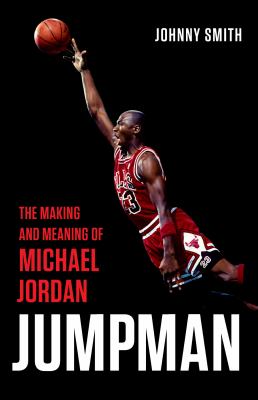 Jumpman : the making and meaning of Michael Jordan