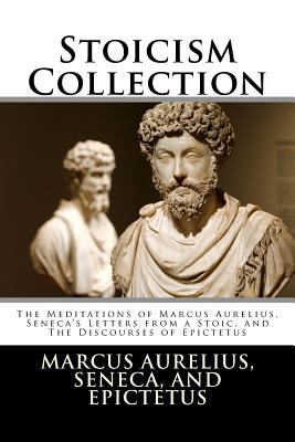 Stoicism collection : the meditations of Marcus Aurelius, Seneca's letters from a stoic, and the discourses of Epictetus.