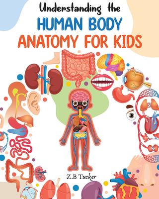 Understanding the human body : anatomy for kids