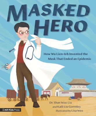 Masked hero : how Wu Lien-teh invented the mask that ended an epidemic