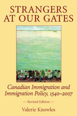 Strangers at our gates : Canadian immigration and immigration policy, 1540-2006