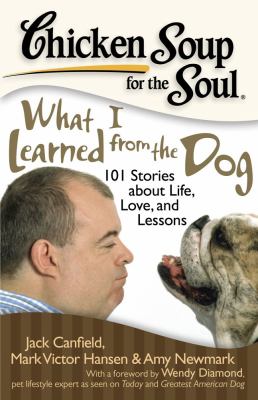 Chicken soup for the soul : what I learned from the dog : 101 stories about life, love, and lessons