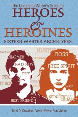 The complete writer's guide to heroes & heroines : sixteen master archetypes
