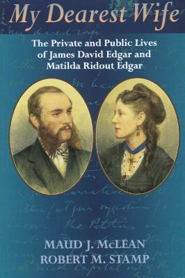 My dearest wife : the private and public lives of James David Edgar and Matilda Ridout Edgar