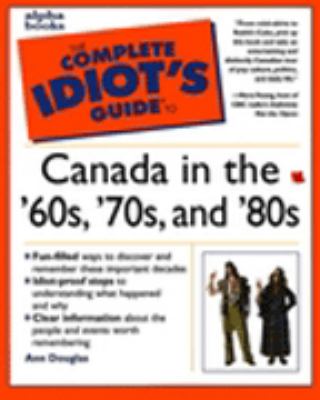 The complete idiot's guide to Canada in the '60s, '70s, and '80s