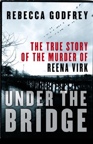 Under the bridge : the true story of the murder of Reena Virk