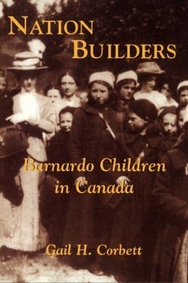 Nation builders : Barnardo children Canada / Gail H. Corbett.