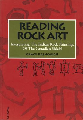 Reading rock art : interpreting the Indian rock paintings of the Canadian Shield