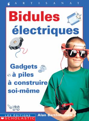 Bidules électriques : gadgets à piles à construire soi-même