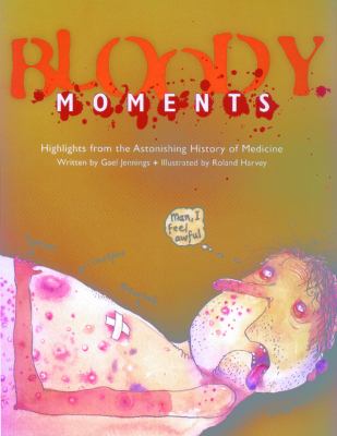 Bloody moments : highlights from the astonishing history of medicine