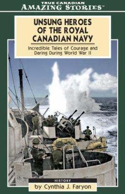 Unsung heroes of the Royal Canadian Navy : incredible tales of courage and daring during World War II