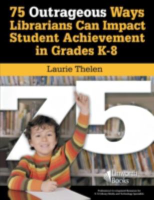 75 outrageous ideas for librarians to impact student achievement : fun ideas to motivate students and inspire collaboration with national standards included