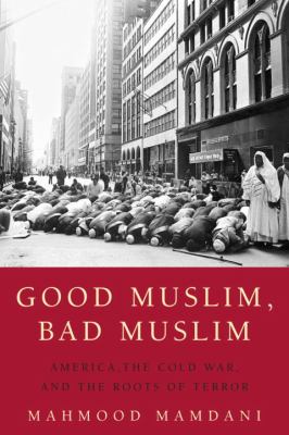 Good Muslim, bad Muslim : America, the Cold War, and the roots of terror