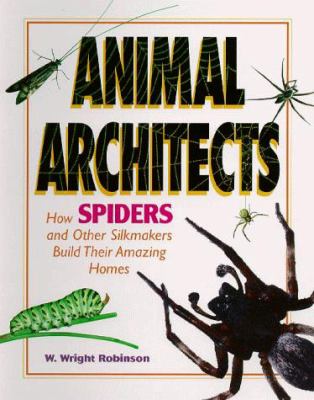 Animal architects : how spiders and other silkmakers build their amazing homes