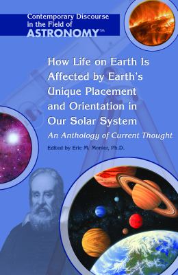 How life on earth is affected by earth's unique placement and orientation in our solar system : an anthology of current thought