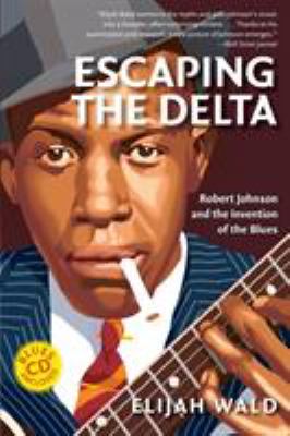 Escaping the delta : Robert Johnson and the invention of the blues