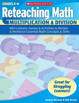 Reteaching math : Multiplication & division : mini-lessons, games, & activities to review & reinforce essential math concepts & skills.