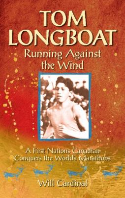 Tom Longboat : running against the wind : a First Nations Canadian conquers the world's marathons