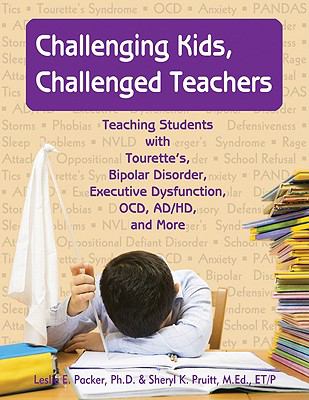 Challenging kids, challenged teachers : teaching students with Tourette's, bipolar disorder, executive dysfunction, OCD, ADHD, and more