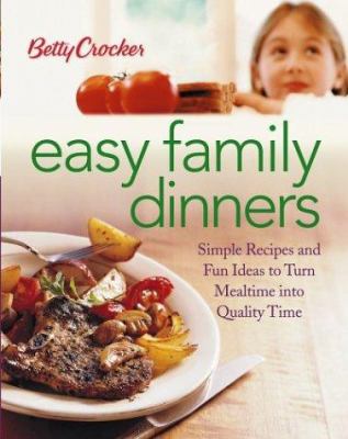Betty Crocker easy family dinners : simple recipes and fun ideas to turn mealtime into quality time.