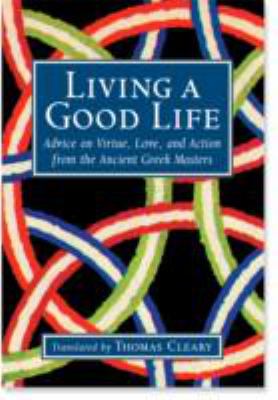 Living a good life : advice on virtue, love, and action from the ancient Greek masters
