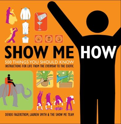 Show me how : 500 things you should know : instructions for life from the everyday to the exotic