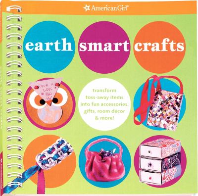 Earth smart crafts : transform toss-away items into fun accessories, gifts, room décor & more!