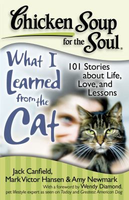 Chicken soup for the soul. : 101 stories about life, love and lessons. What I learned from the cat :