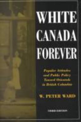 White Canada forever : popular attitudes and public policy toward orientals in British Columbia
