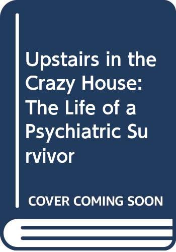 Upstairs in the crazy house : the life of a psychiatric survivor