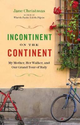 Incontinent on the continent : my mother, her walker, and our grand tour of Italy