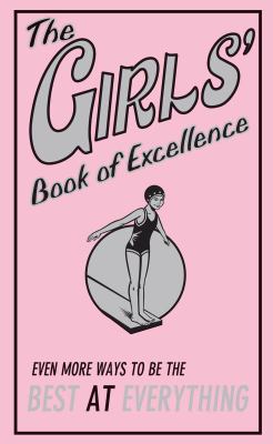 The girls's book of excellence : even more ways to be the best at everything