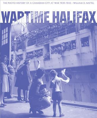 Wartime Halifax : the photo history of a Canadian city at war 1939-1945