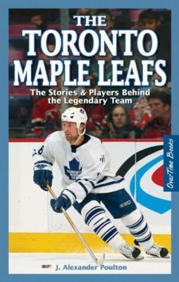 The Toronto Maple Leafs : the stories & players behind the legendary team