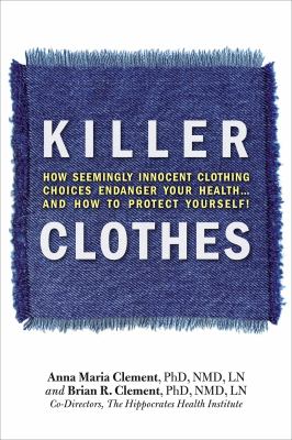 Killer clothes : how seemingly innocent clothing choices endanger your health-- and how to protect yourself!