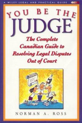 You be the judge : the complete Canadian guide to resolving legal disputes out of court
