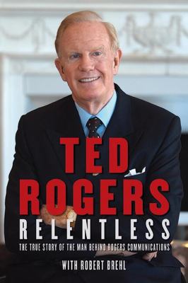 Relentless : the true story of the man behind Rogers Communications