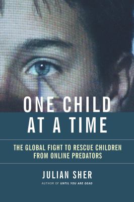 One child at a time : the global fight to rescue children from online predators