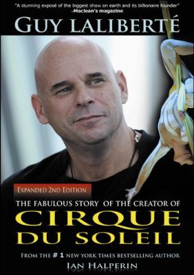Guy Laliberté : the fabulous life of the creator of Cirque du Soleil : a biography