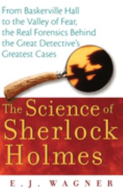 The science of Sherlock Holmes : from Baskerville Hall to the Valley of Fear, the real forensics behind the great detective's greatest cases